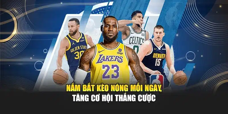Nắm bắt kèo nóng mỗi ngày, tăng cơ hội thắng cược