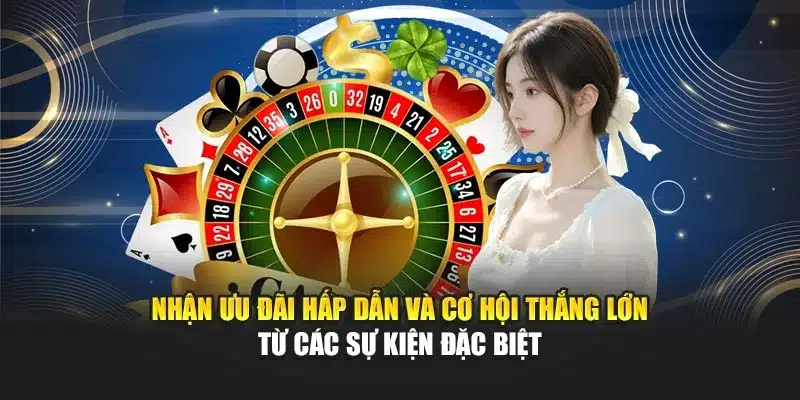 Nhận ưu đãi hấp dẫn và cơ hội thắng lớn từ các sự kiện đặc biệt